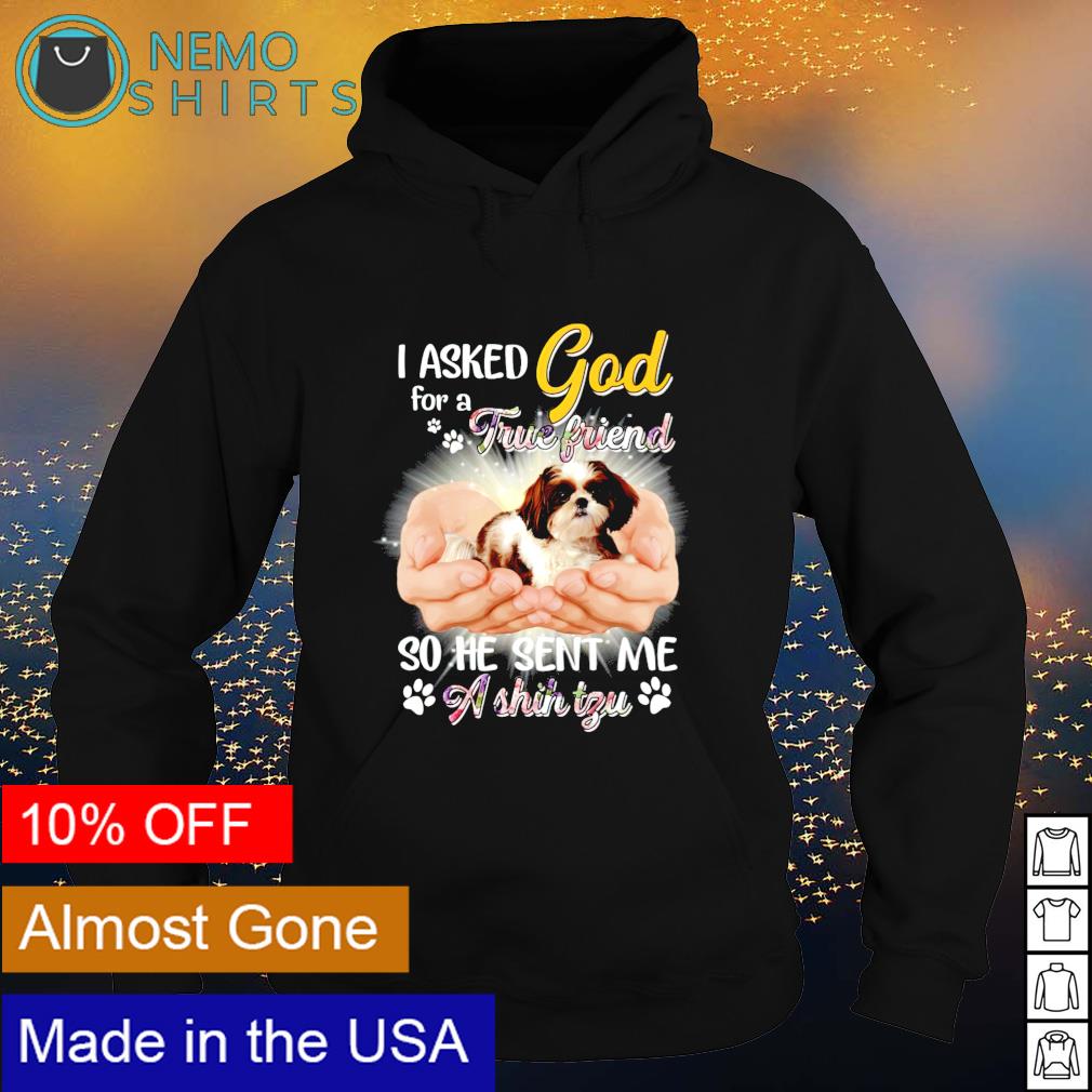 I asked God for a true friend so he sent me Shih Tzu - Adult & Kids T-Shirts, Sweatshirts & Hoodies apparel design preview 2