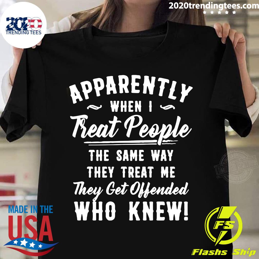 Apparently When I Treat People Same Way They Me Get - Adult & Kids T-Shirts, Sweatshirts & Hoodies apparel design preview 1