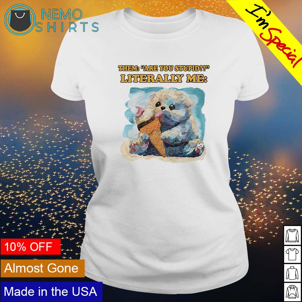 Them are you stupid literally me - Adult & Kids T-Shirts, Sweatshirts & Hoodies apparel design preview 3