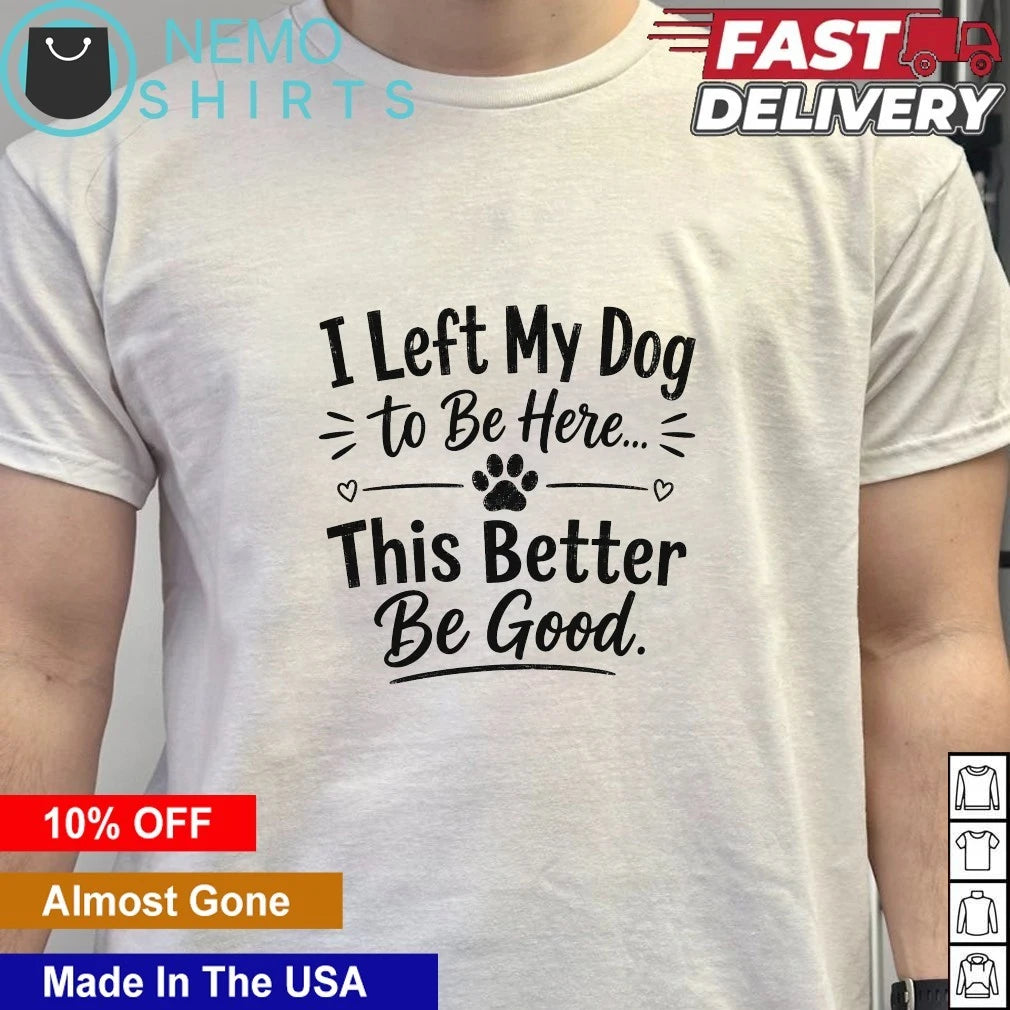 I left my dog to be here this better good lover - Adult & Kids T-Shirts, Sweatshirts & Hoodies apparel design preview 6