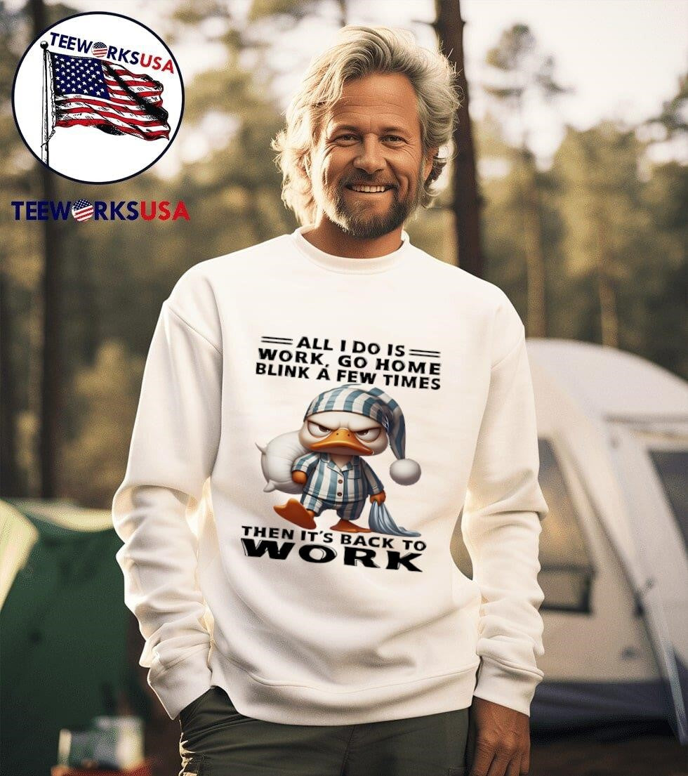 Duck all I do is work go home blink a few times then - Adult & Kids T-Shirts, Sweatshirts & Hoodies apparel design preview 3
