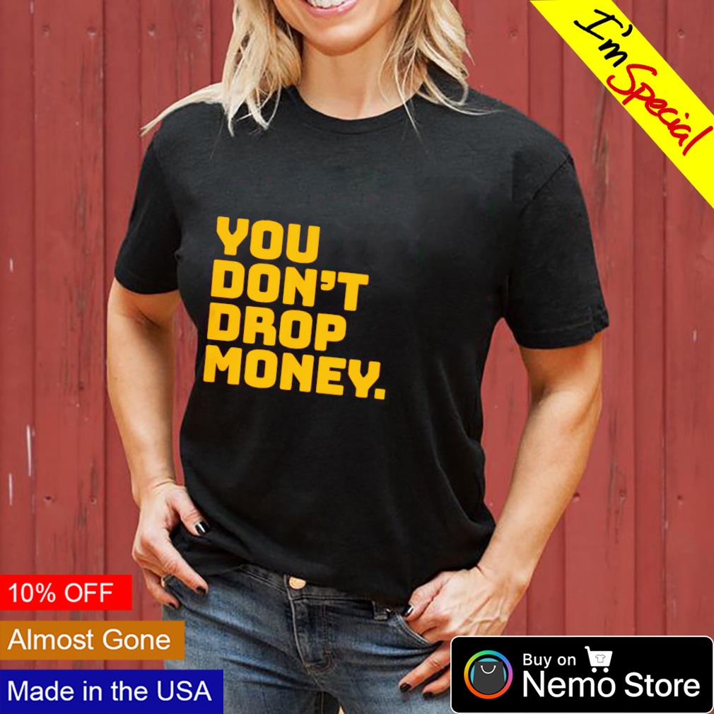 You don't drop money - Adult & Kids T-Shirts, Sweatshirts & Hoodies apparel design preview 3