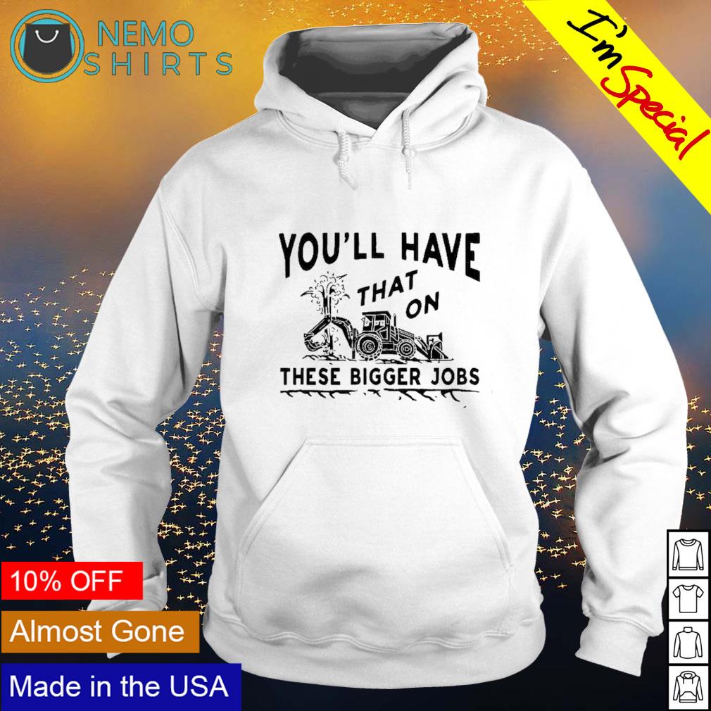 You'll have that these bigger jobs - Adult & Kids T-Shirts, Sweatshirts & Hoodies apparel design preview 2