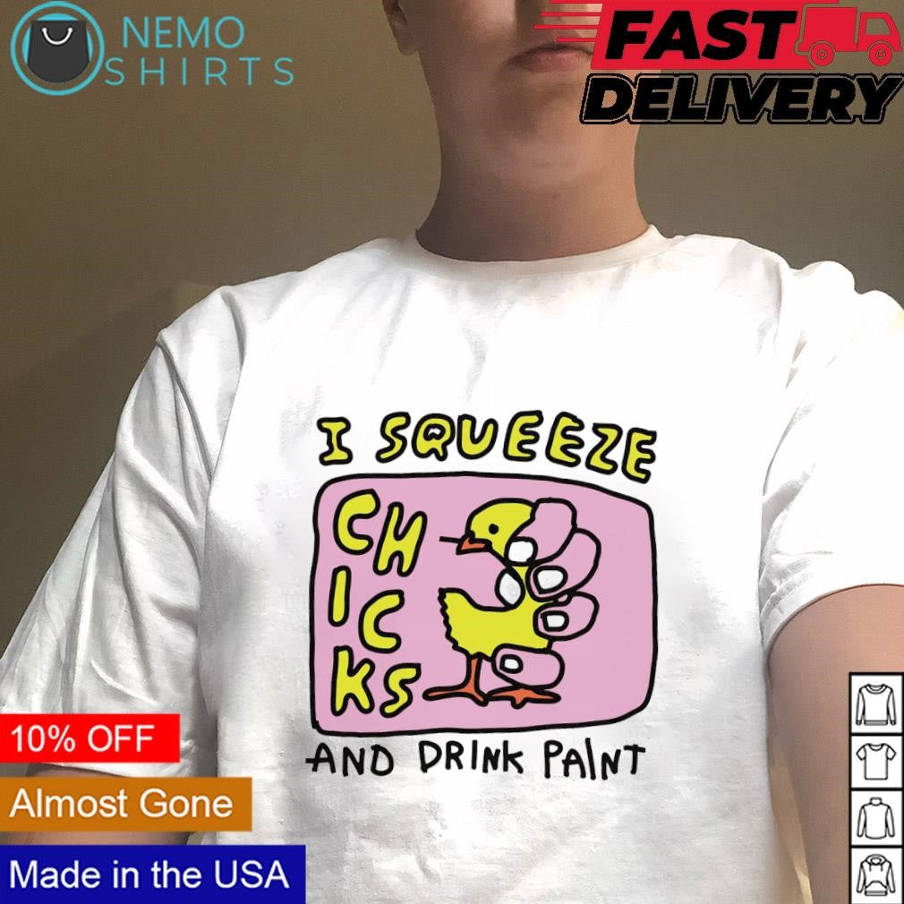 I squeeze chicks and drink paint - Adult & Kids T-Shirts, Sweatshirts & Hoodies apparel design preview 1