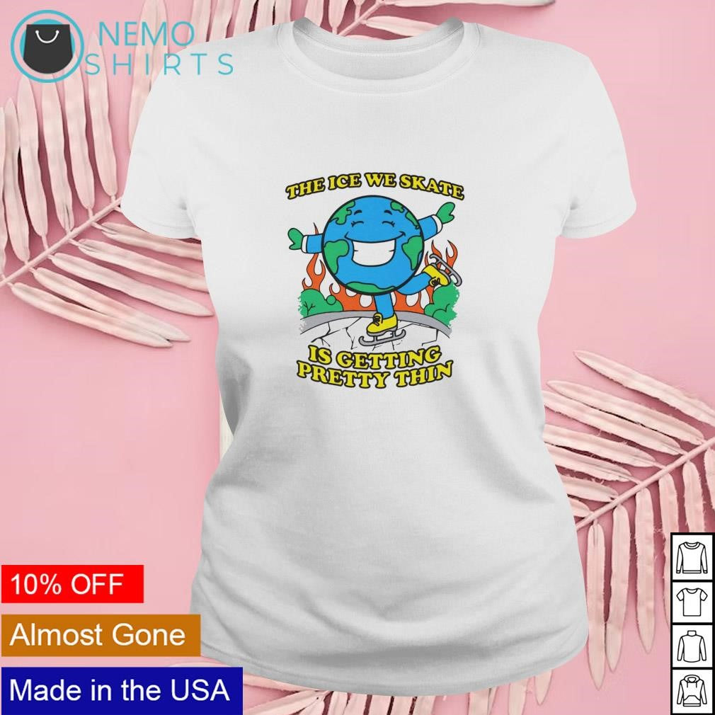The ice we skate is getting pretty thin Earth - Adult & Kids T-Shirts, Sweatshirts & Hoodies apparel design preview 4
