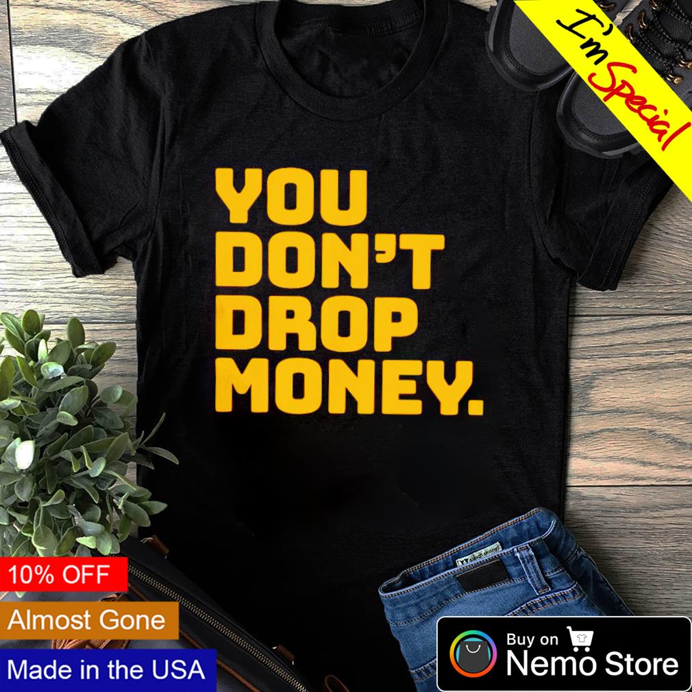You don't drop money - Adult & Kids T-Shirts, Sweatshirts & Hoodies apparel design preview 4
