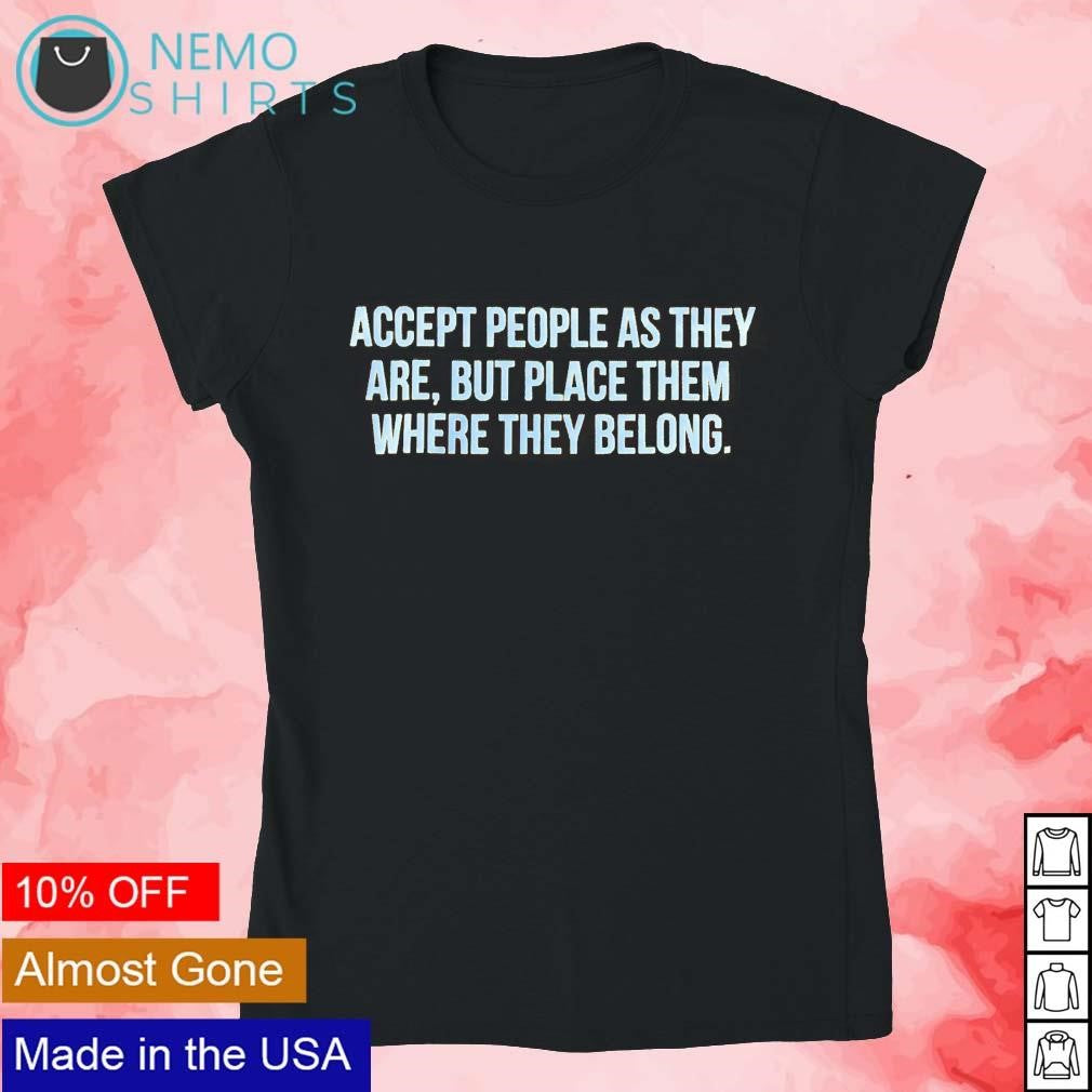Accept people as they are but place them where belong - Adult & Kids T-Shirts, Sweatshirts & Hoodies apparel design preview 4