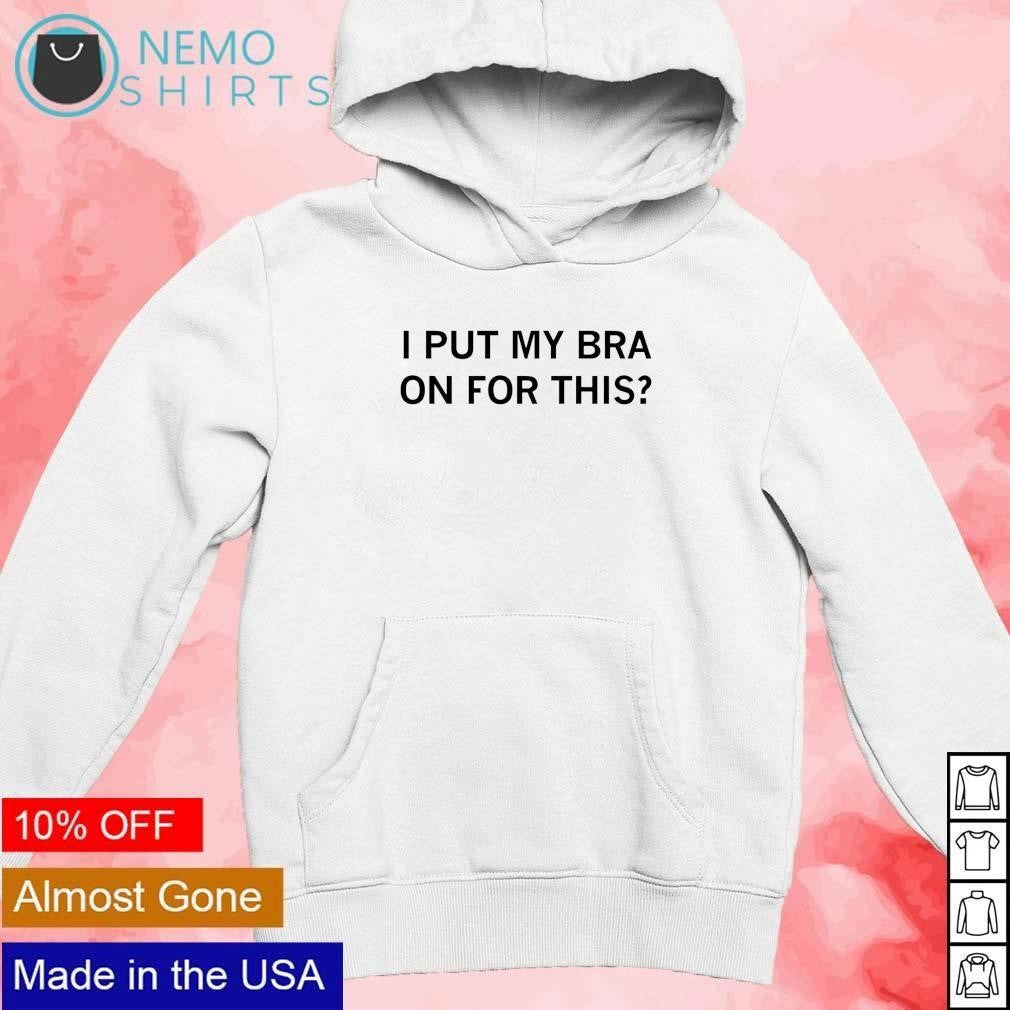 I put my bra on for this - Adult & Kids T-Shirts, Sweatshirts & Hoodies apparel design preview 2