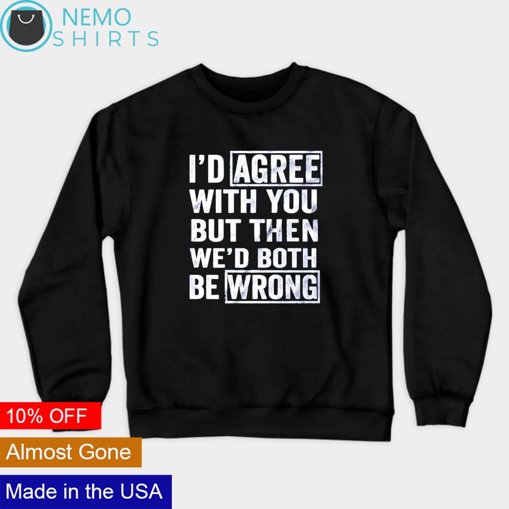 I'd agree with you but then wed both be wrong - Adult & Kids T-Shirts, Sweatshirts & Hoodies apparel design preview 4