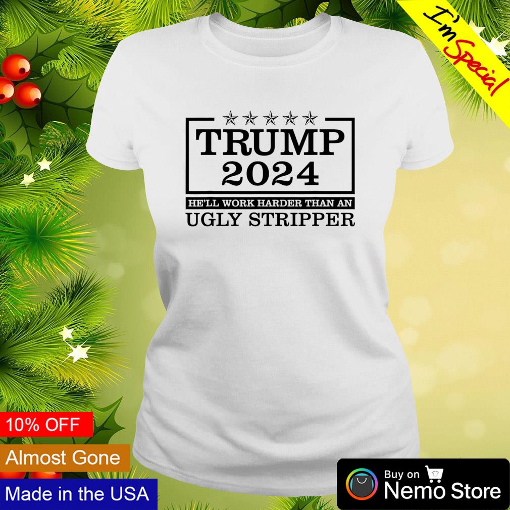 Trump 2024 he'll work harder than an ugly stripper - Adult & Kids T-Shirts, Sweatshirts & Hoodies apparel design preview 3
