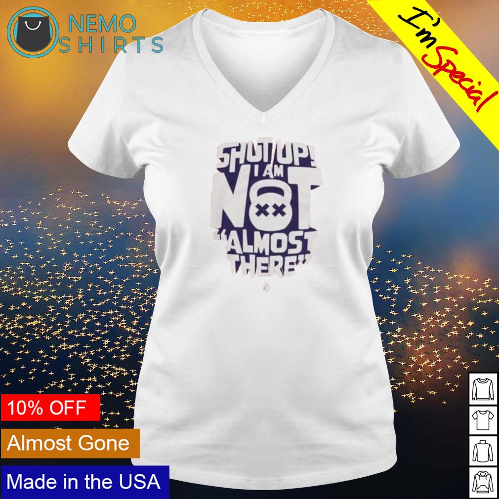 Shut up I am not almost there - Adult & Kids T-Shirts, Sweatshirts & Hoodies apparel design preview 5