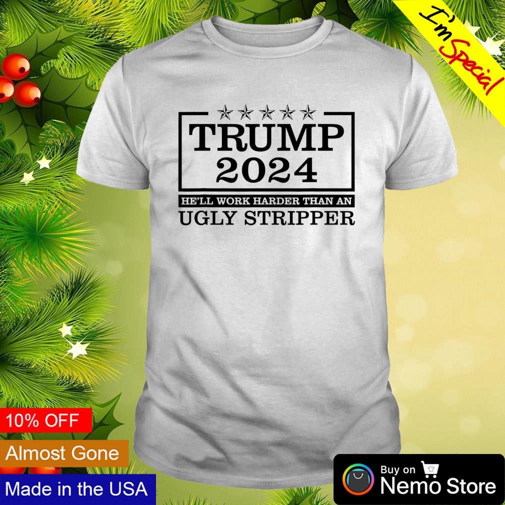 Trump 2024 he'll work harder than an ugly stripper - Adult & Kids T-Shirts, Sweatshirts & Hoodies apparel design preview 1