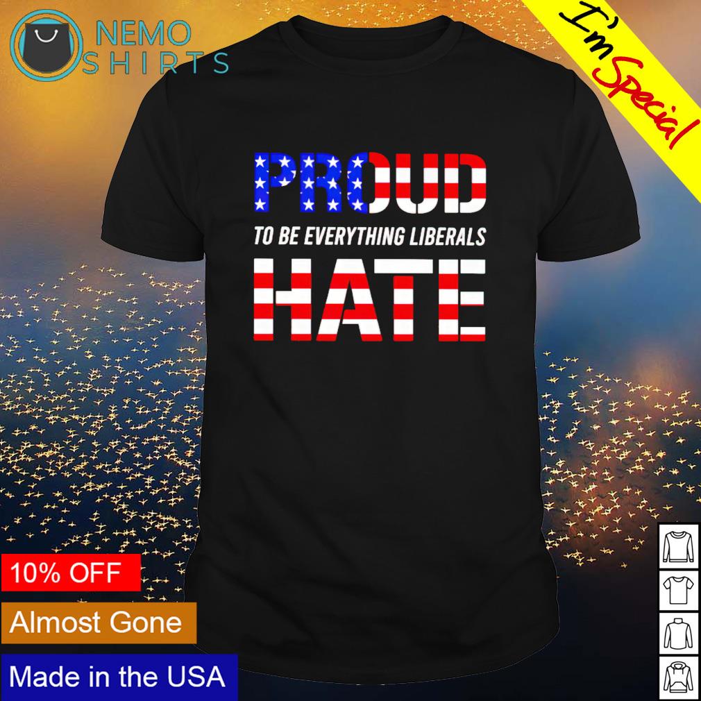 Proud to be everything liberals hate - Adult & Kids T-Shirts, Sweatshirts & Hoodies apparel design preview 1