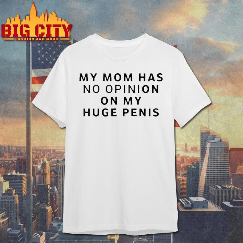 My Mom Has No Opinion On Huge Penis - Adult & Kids T-Shirts, Sweatshirts & Hoodies apparel design preview 1