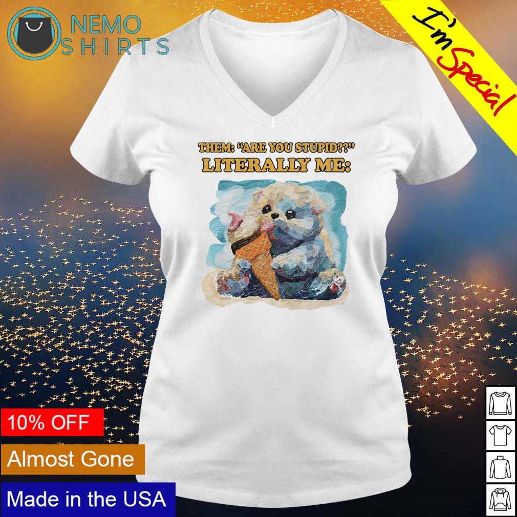 Them are you stupid literally me - Adult & Kids T-Shirts, Sweatshirts & Hoodies apparel design preview 5