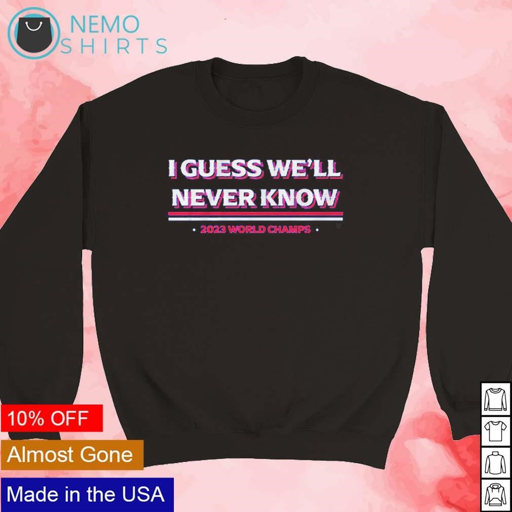 I guess we'll never know Texas Rangers 2023 world - Adult & Kids T-Shirts, Sweatshirts & Hoodies apparel design preview 3