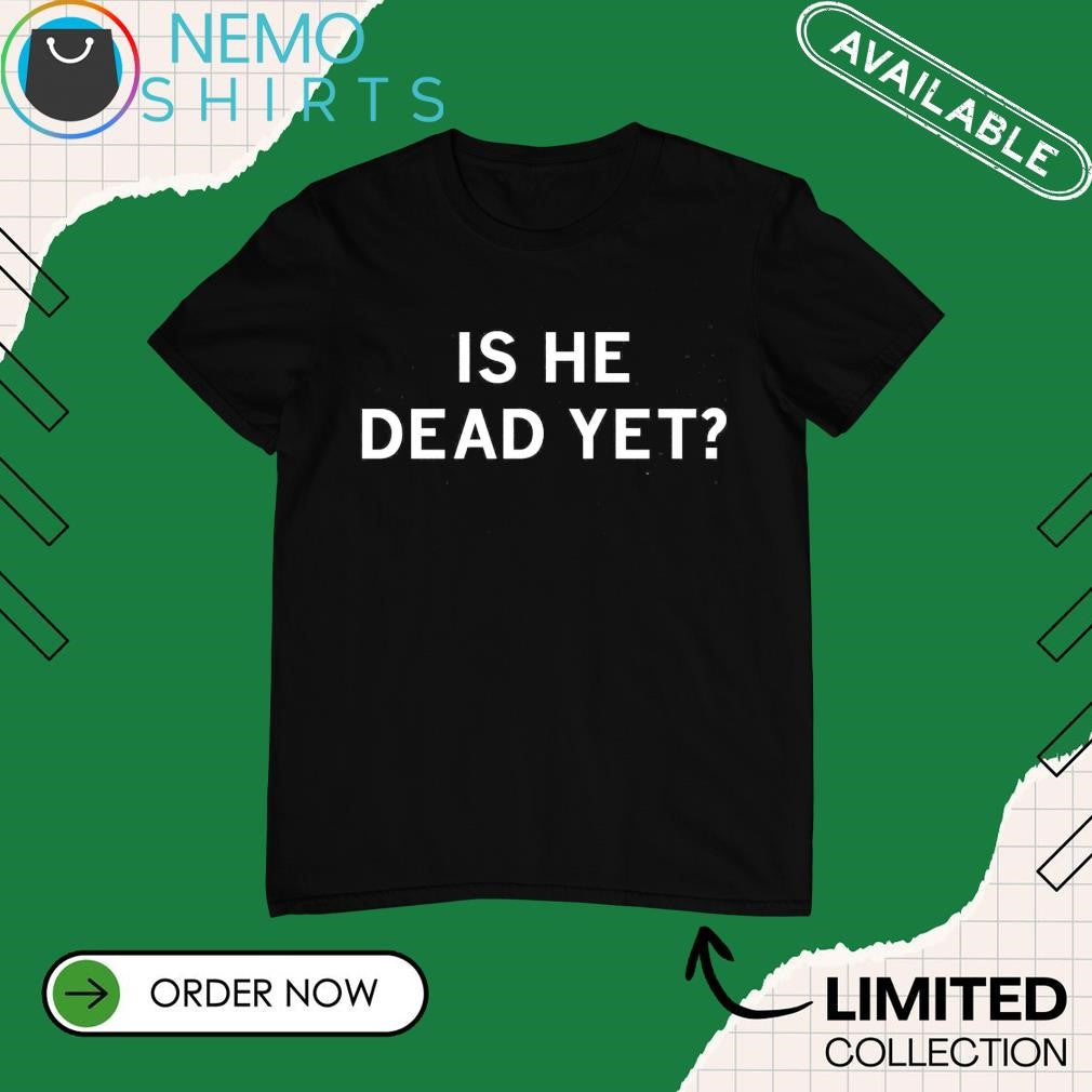 Is he dead yet - Adult & Kids T-Shirts, Sweatshirts & Hoodies apparel design preview 1