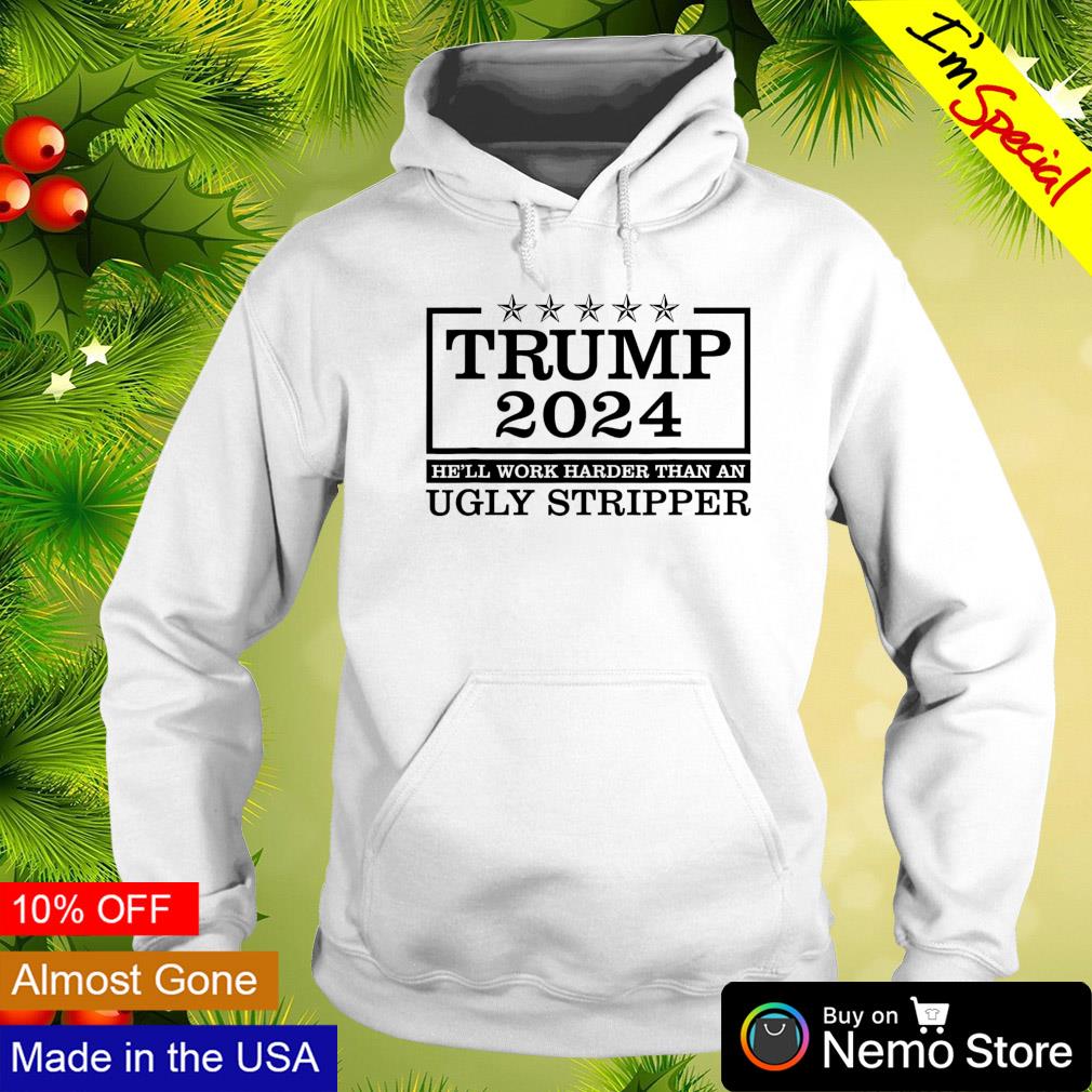 Trump 2024 he'll work harder than an ugly stripper - Adult & Kids T-Shirts, Sweatshirts & Hoodies apparel design preview 2