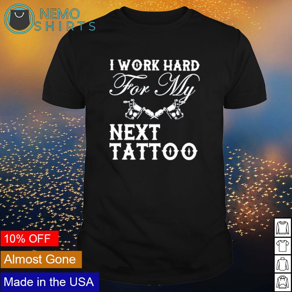 I work hard next tattoo - Adult & Kids T-Shirts, Sweatshirts & Hoodies product image 1
