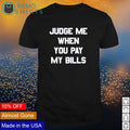 Judge me when you pay my bills - Adult & Kids T-Shirts, Sweatshirts & Hoodies apparel design preview 1