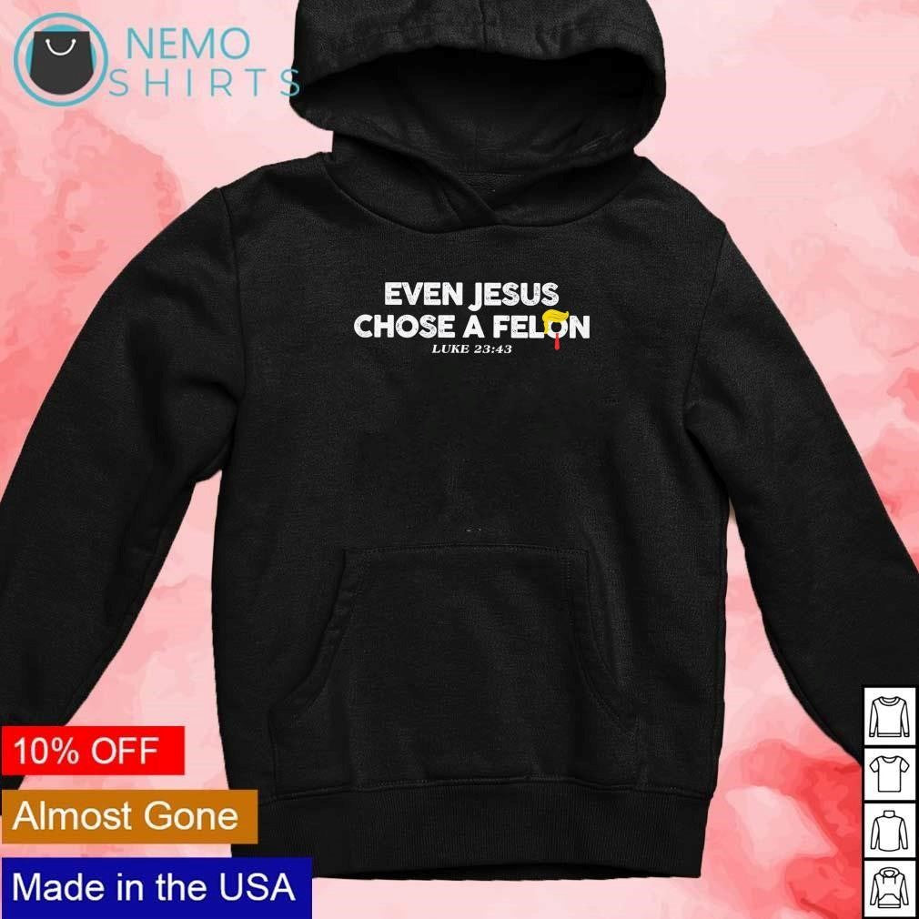 Even Jesus chose a Felon Luke 23 43 supporting Trump - Adult & Kids T-Shirts, Sweatshirts & Hoodies apparel design preview 2