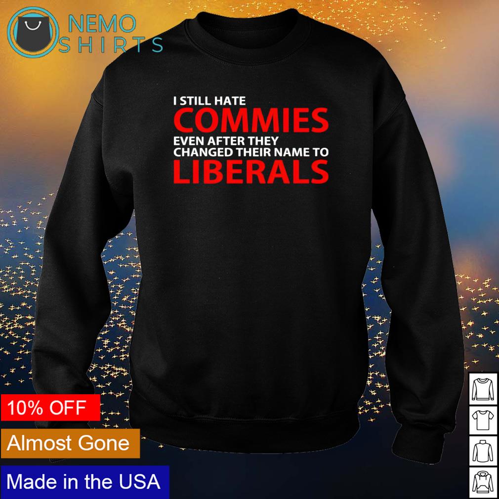 I still hate commies even after they changed their - Adult & Kids T-Shirts, Sweatshirts & Hoodies apparel design preview 4