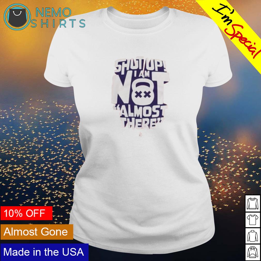 Shut up I am not almost there - Adult & Kids T-Shirts, Sweatshirts & Hoodies apparel design preview 3