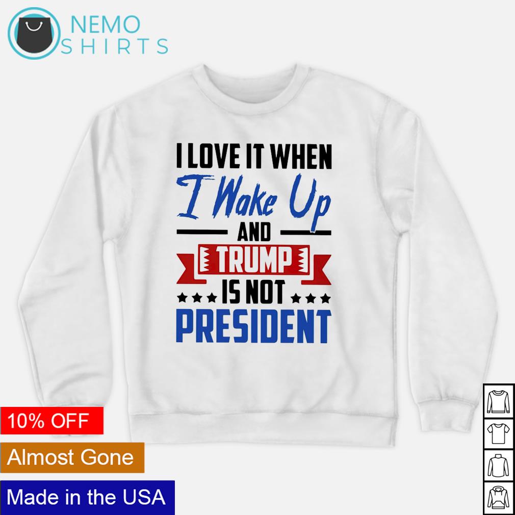 I love it when wake up and Trump is not president - Adult & Kids T-Shirts, Sweatshirts & Hoodies apparel design preview 4