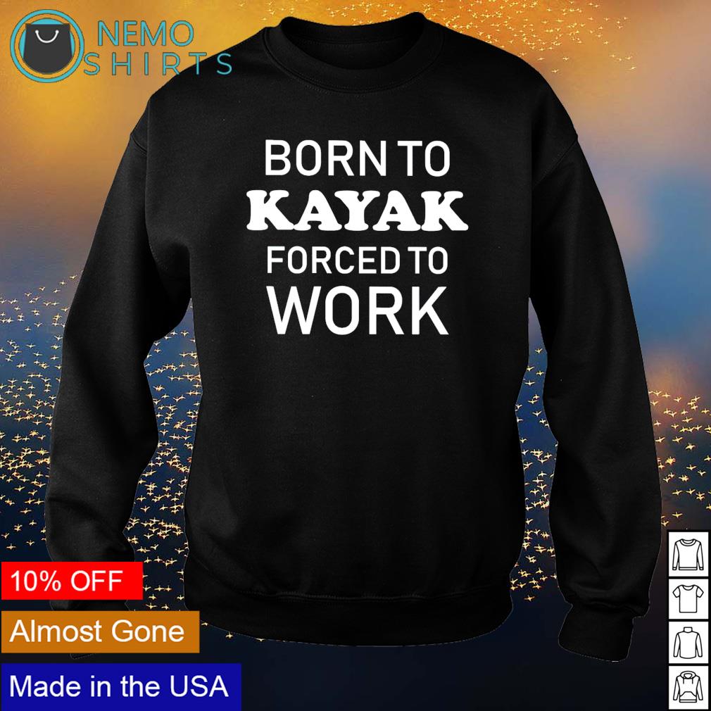 Born to kayak forced work - Adult & Kids T-Shirts, Sweatshirts & Hoodies product image 4