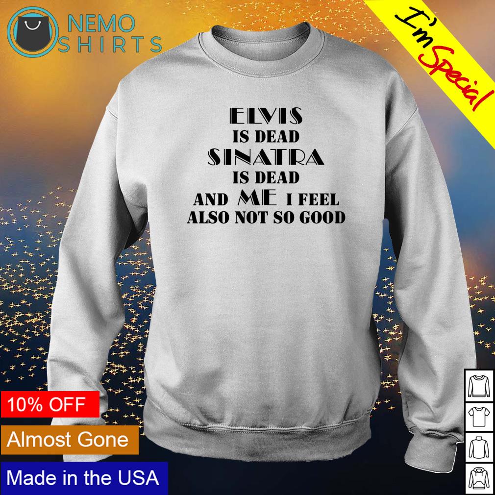 Elvis is dead sinatra and me I feel also not so good - Adult & Kids T-Shirts, Sweatshirts & Hoodies apparel design preview 4