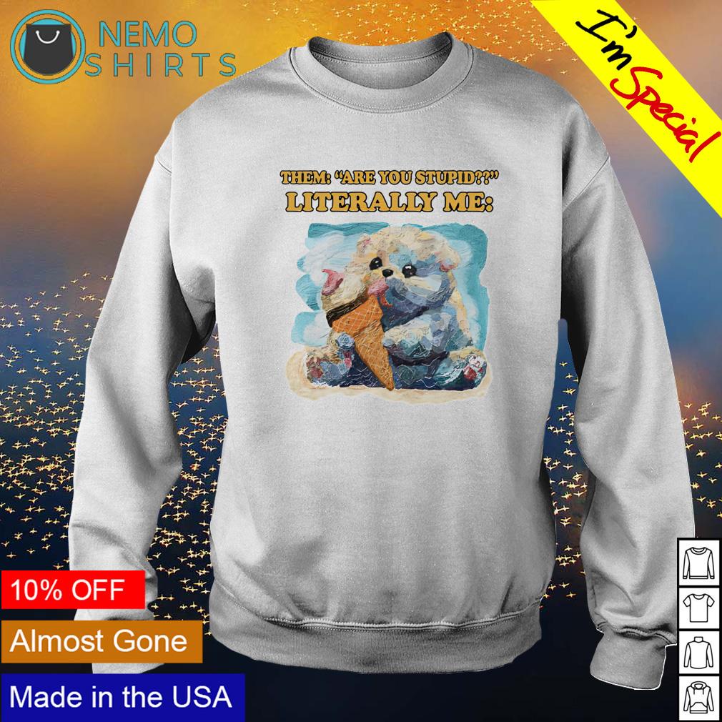 Them are you stupid literally me - Adult & Kids T-Shirts, Sweatshirts & Hoodies apparel design preview 4