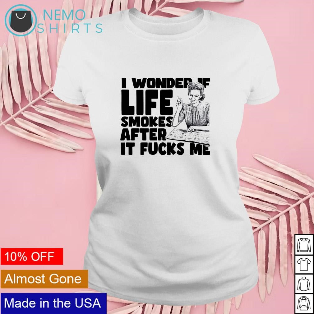 I wonder if life smokes after it fucks me - Adult & Kids T-Shirts, Sweatshirts & Hoodies apparel design preview 4