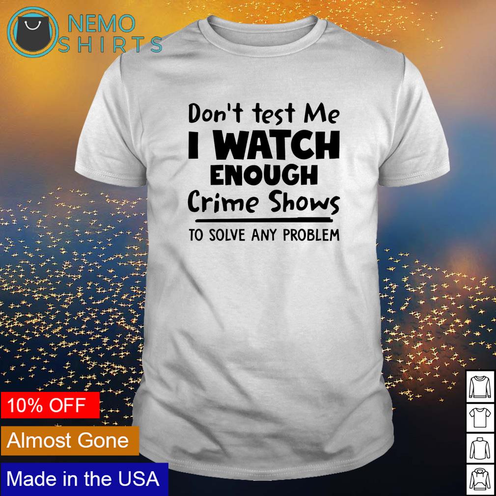 Don't test me I watch enough crime shows to solve any - Adult & Kids T-Shirts, Sweatshirts & Hoodies apparel design preview 1