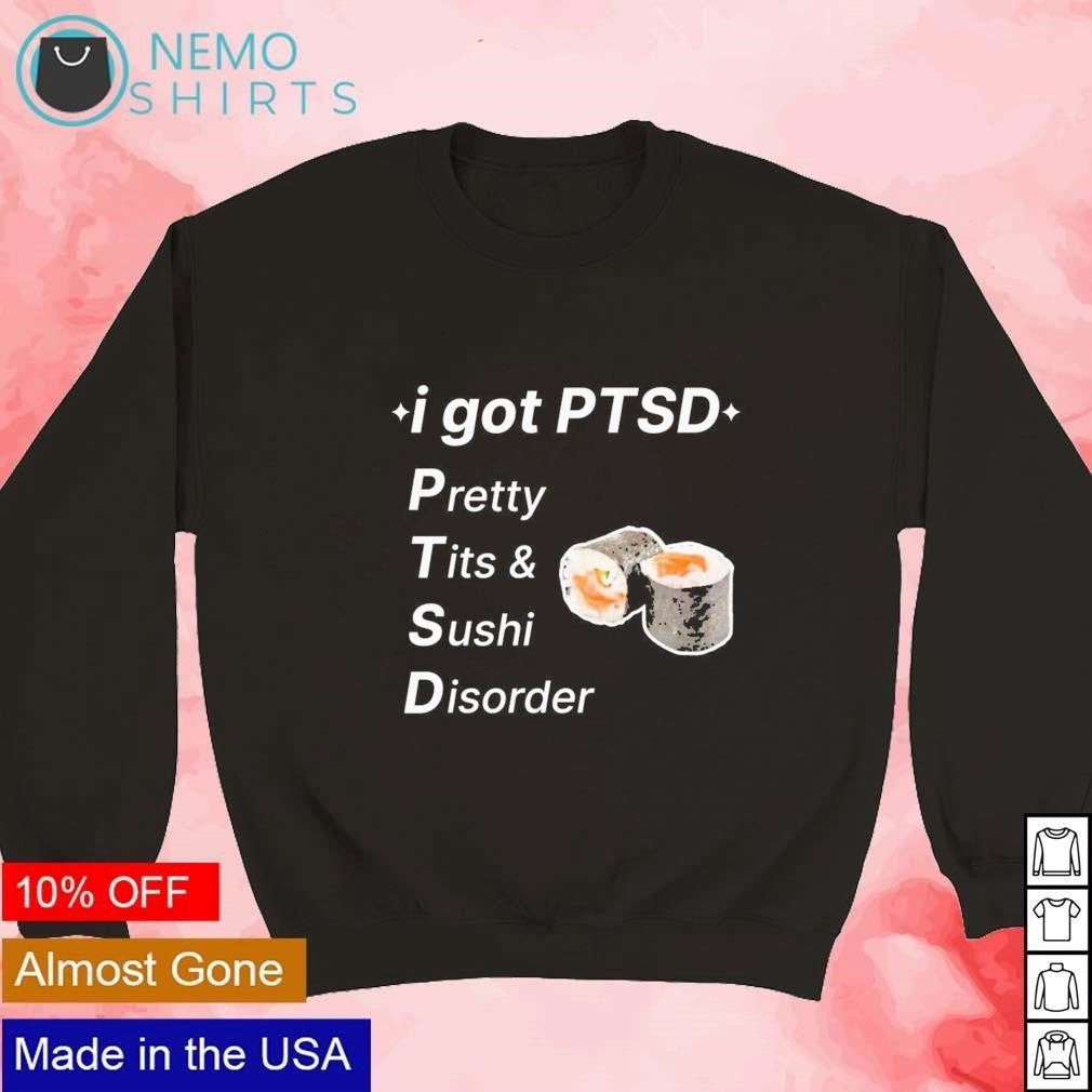 I got PTSD Pretty Tits and Sushi Disorder - Adult & Kids T-Shirts, Sweatshirts & Hoodies apparel design preview 4
