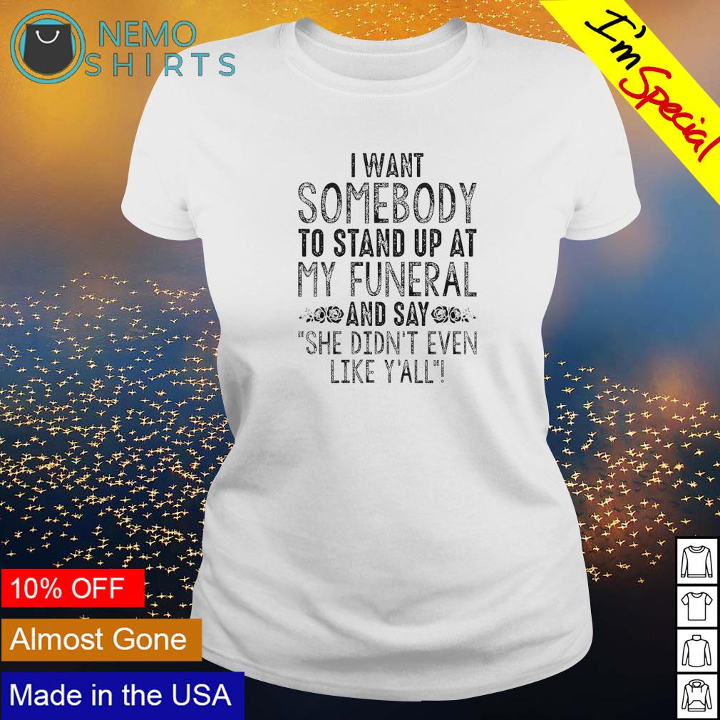 I want somebody to stand up at my funeral and say she - Adult & Kids T-Shirts, Sweatshirts & Hoodies apparel design preview 3