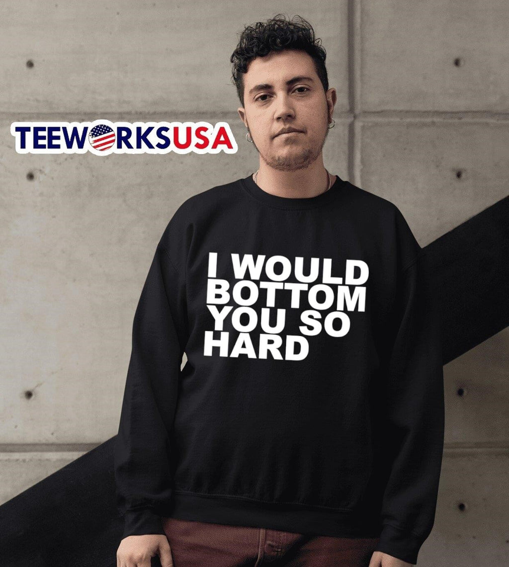 I Would Bottom You So Hard - Adult & Kids T-Shirts, Sweatshirts & Hoodies apparel design preview 6