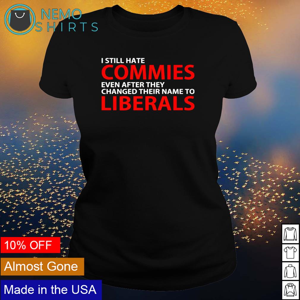 I still hate commies even after they changed their - Adult & Kids T-Shirts, Sweatshirts & Hoodies apparel design preview 3
