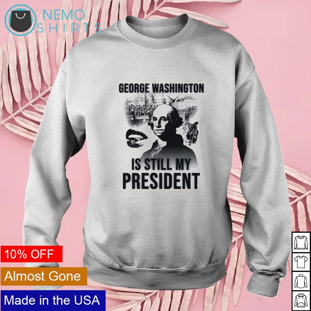 George Washington is still my president - Adult & Kids T-Shirts, Sweatshirts & Hoodies apparel design preview 3