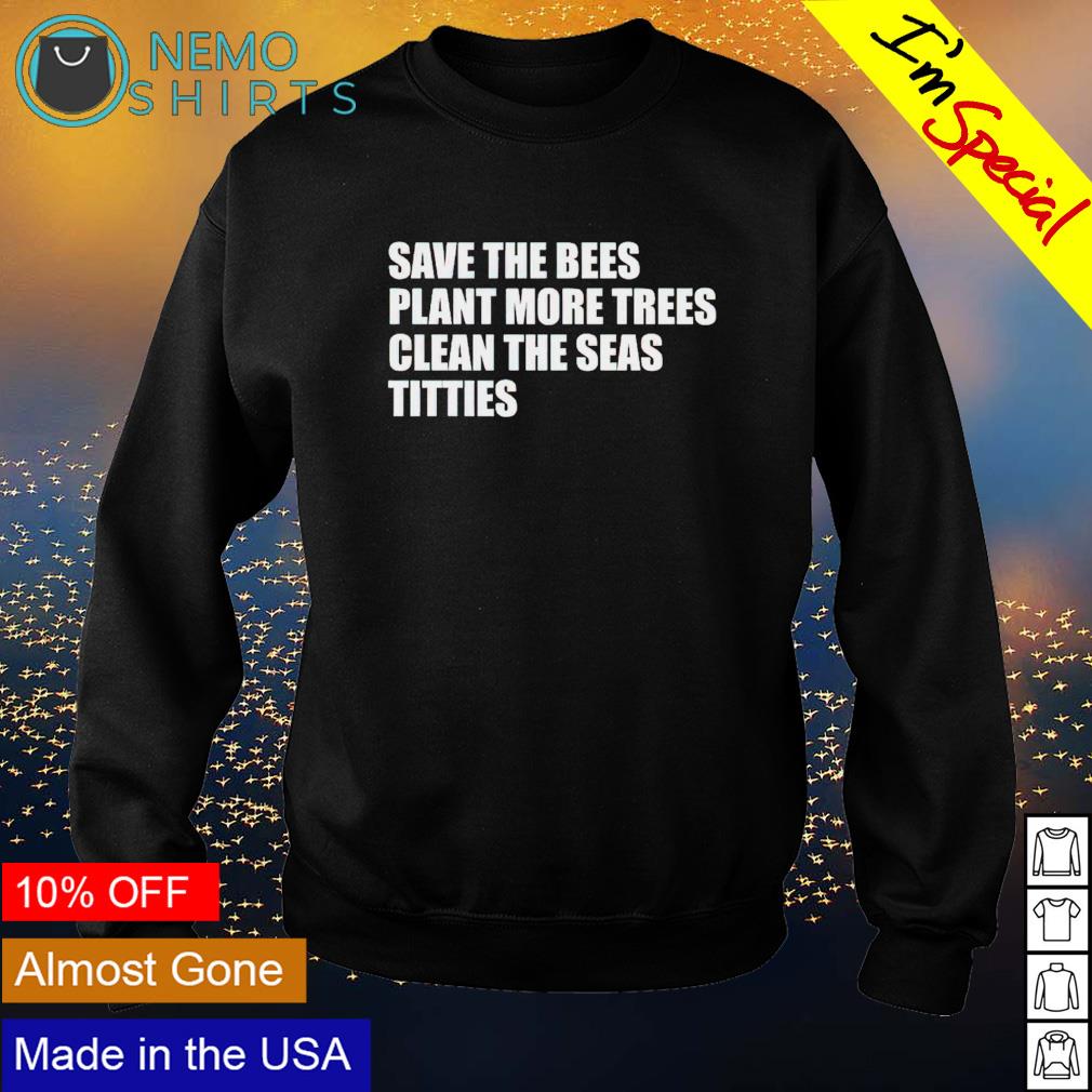 Save the bees plant more trees clean seas titties - Adult & Kids T-Shirts, Sweatshirts & Hoodies apparel design preview 4