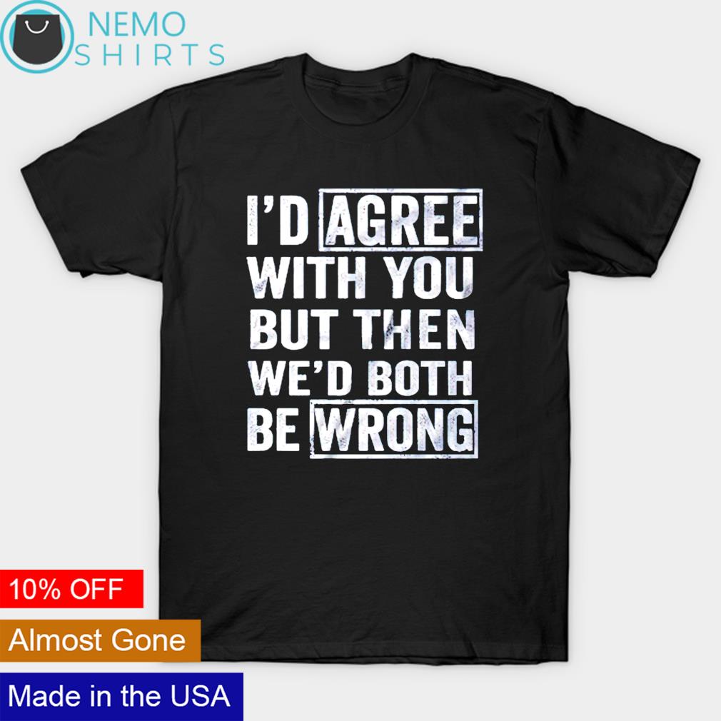 I'd agree with you but then wed both be wrong - Adult & Kids T-Shirts, Sweatshirts & Hoodies apparel design preview 1