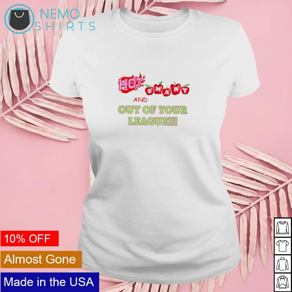 Hot smart and out of your league - Adult & Kids T-Shirts, Sweatshirts & Hoodies apparel design preview 4