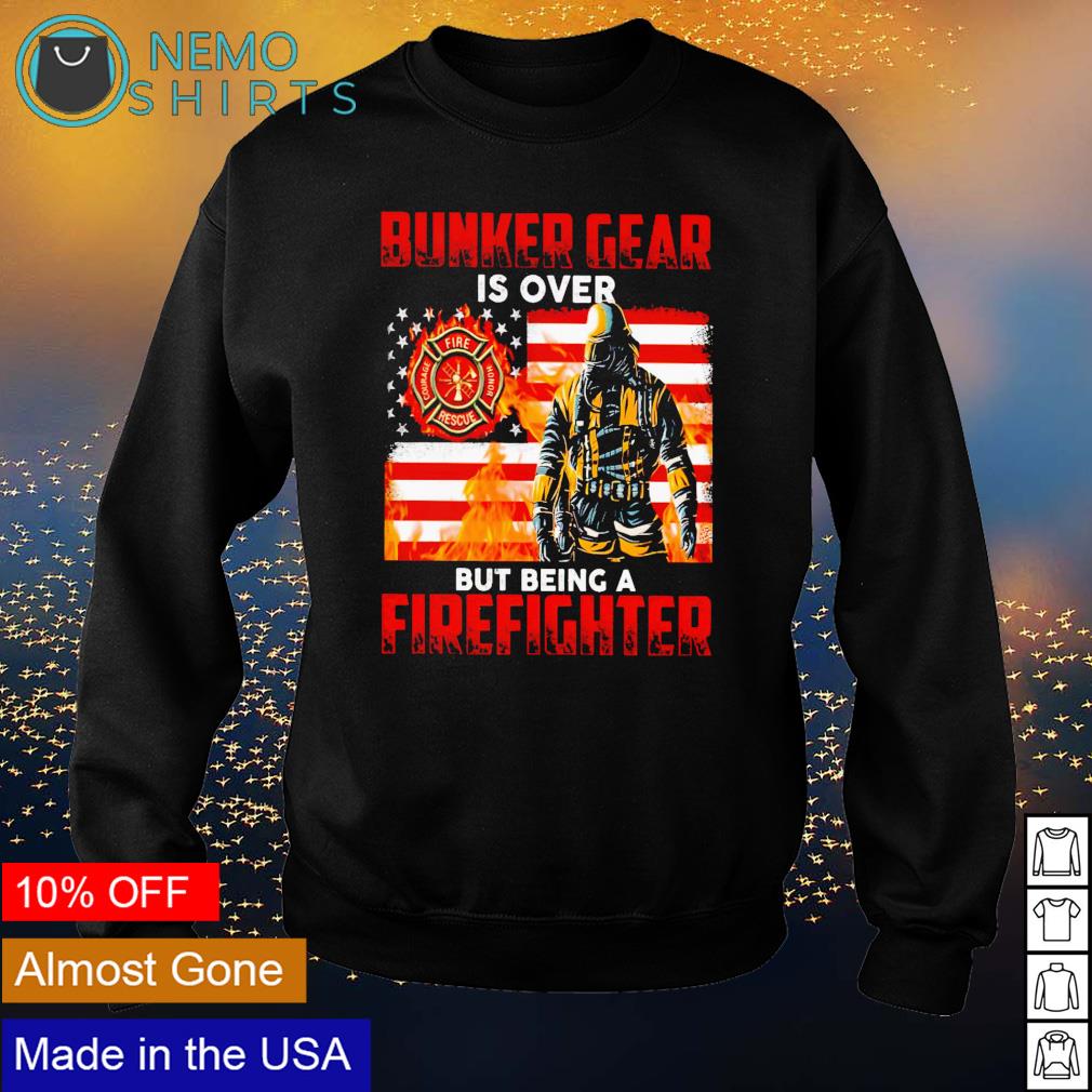 Bunker gear is over but being a firefighter - Adult & Kids T-Shirts, Sweatshirts & Hoodies apparel design preview 4