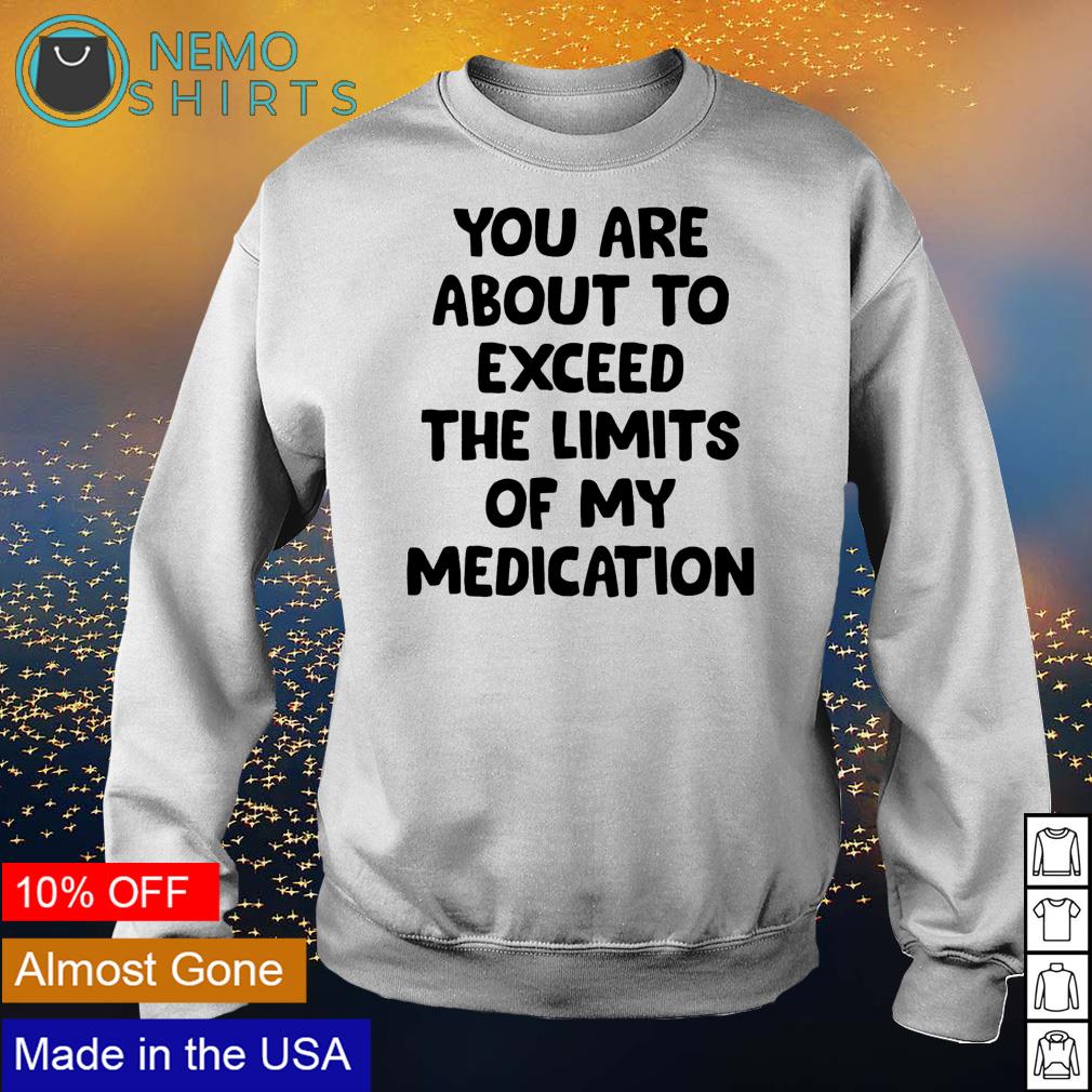 You are about to exceed the limits of my medication - Adult & Kids T-Shirts, Sweatshirts & Hoodies apparel design preview 4