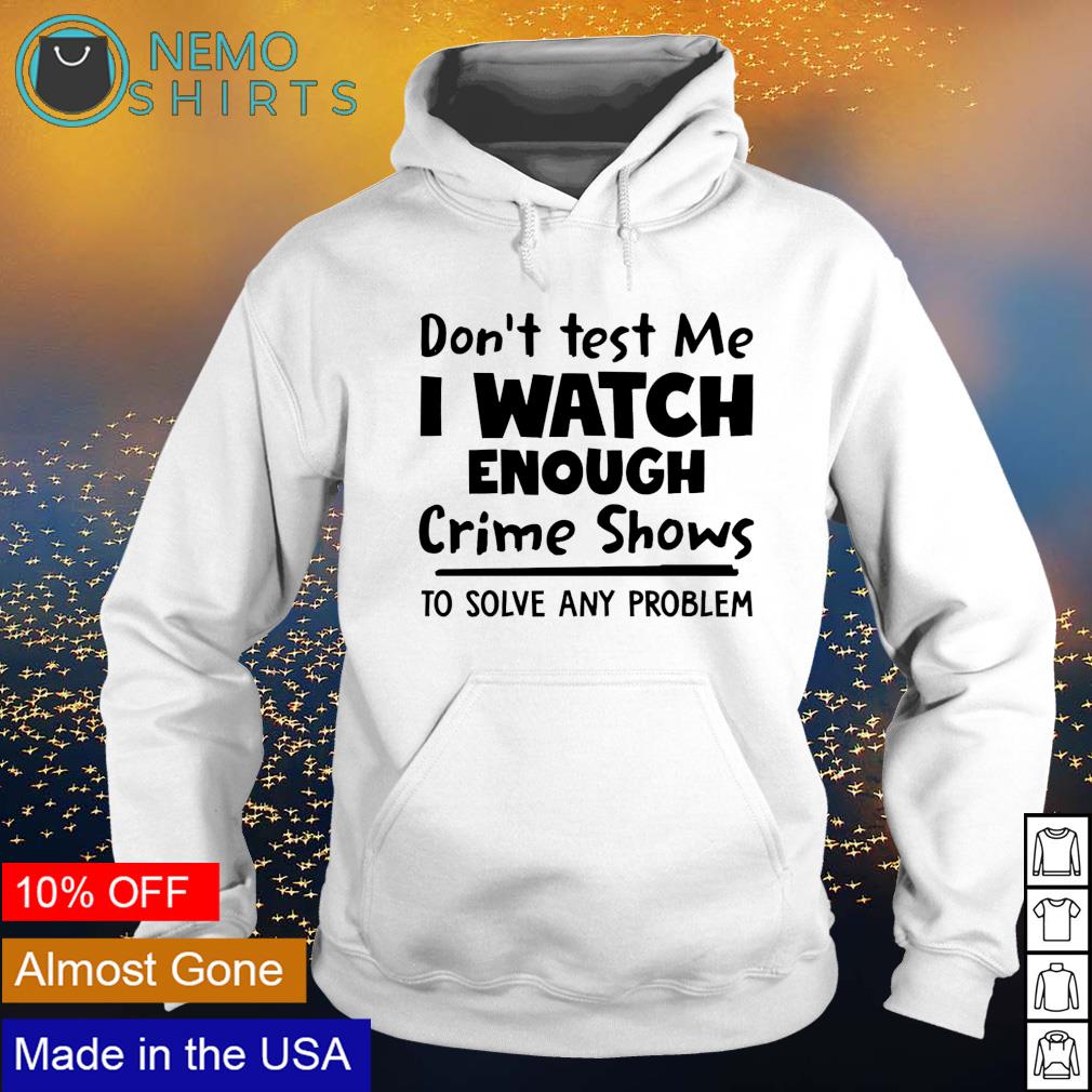 Don't test me I watch enough crime shows to solve any - Adult & Kids T-Shirts, Sweatshirts & Hoodies apparel design preview 2
