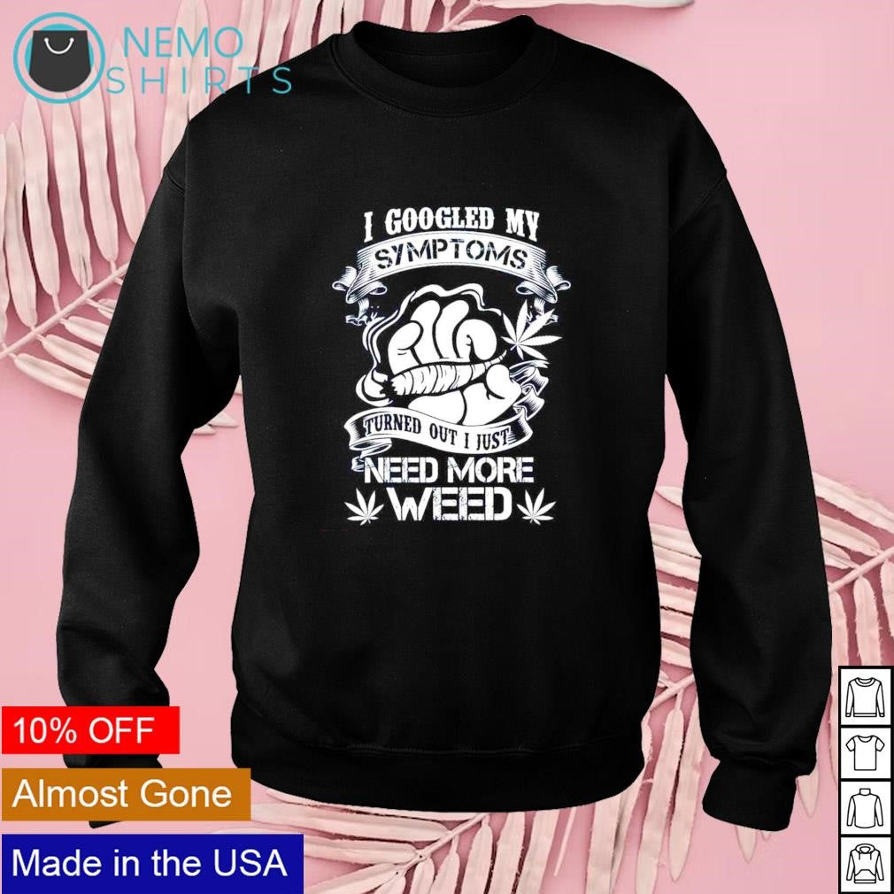 I googled my symptoms turned out just need more weed - Adult & Kids T-Shirts, Sweatshirts & Hoodies apparel design preview 3