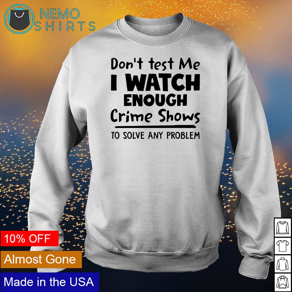 Don't test me I watch enough crime shows to solve any - Adult & Kids T-Shirts, Sweatshirts & Hoodies apparel design preview 4