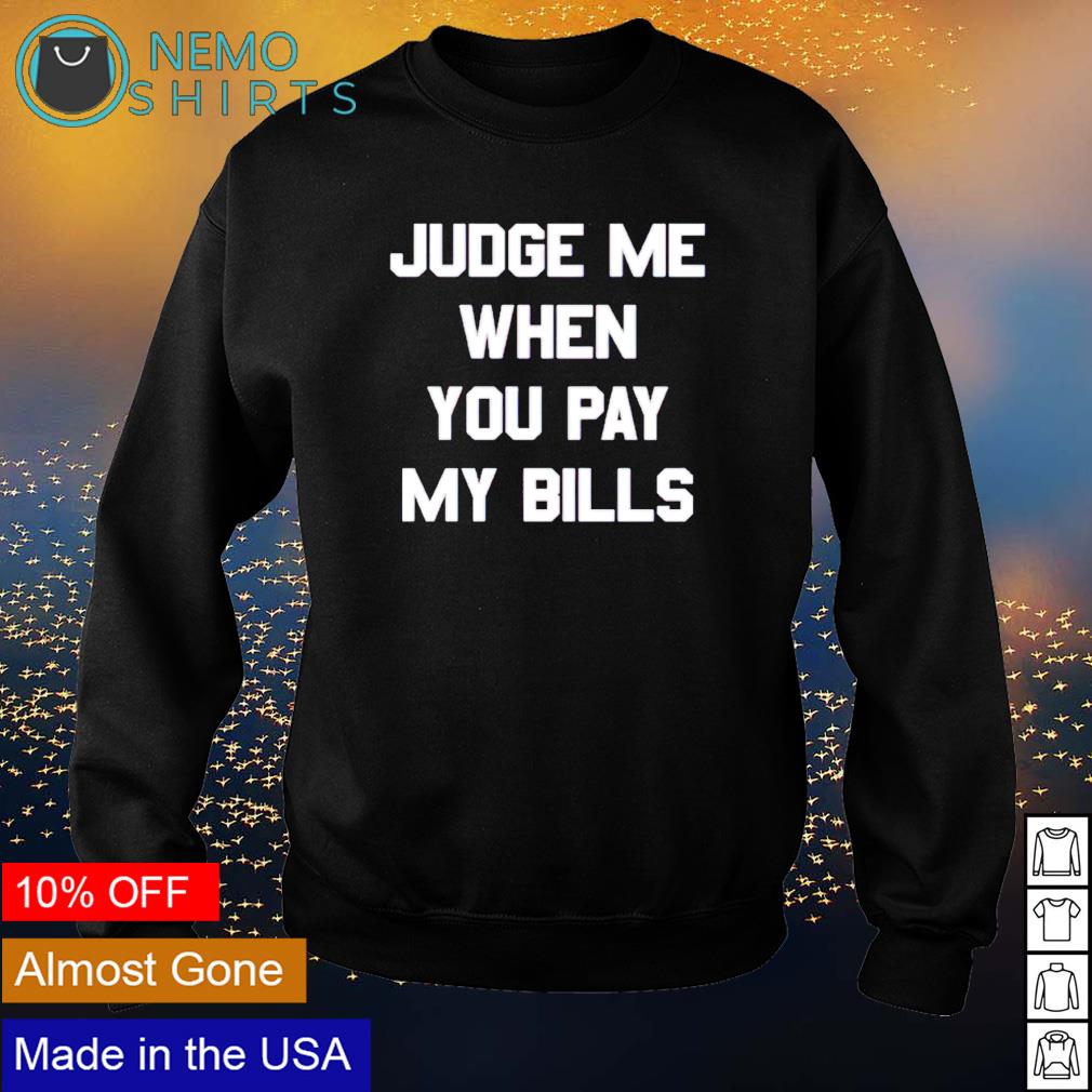 Judge me when you pay my bills - Adult & Kids T-Shirts, Sweatshirts & Hoodies apparel design preview 4