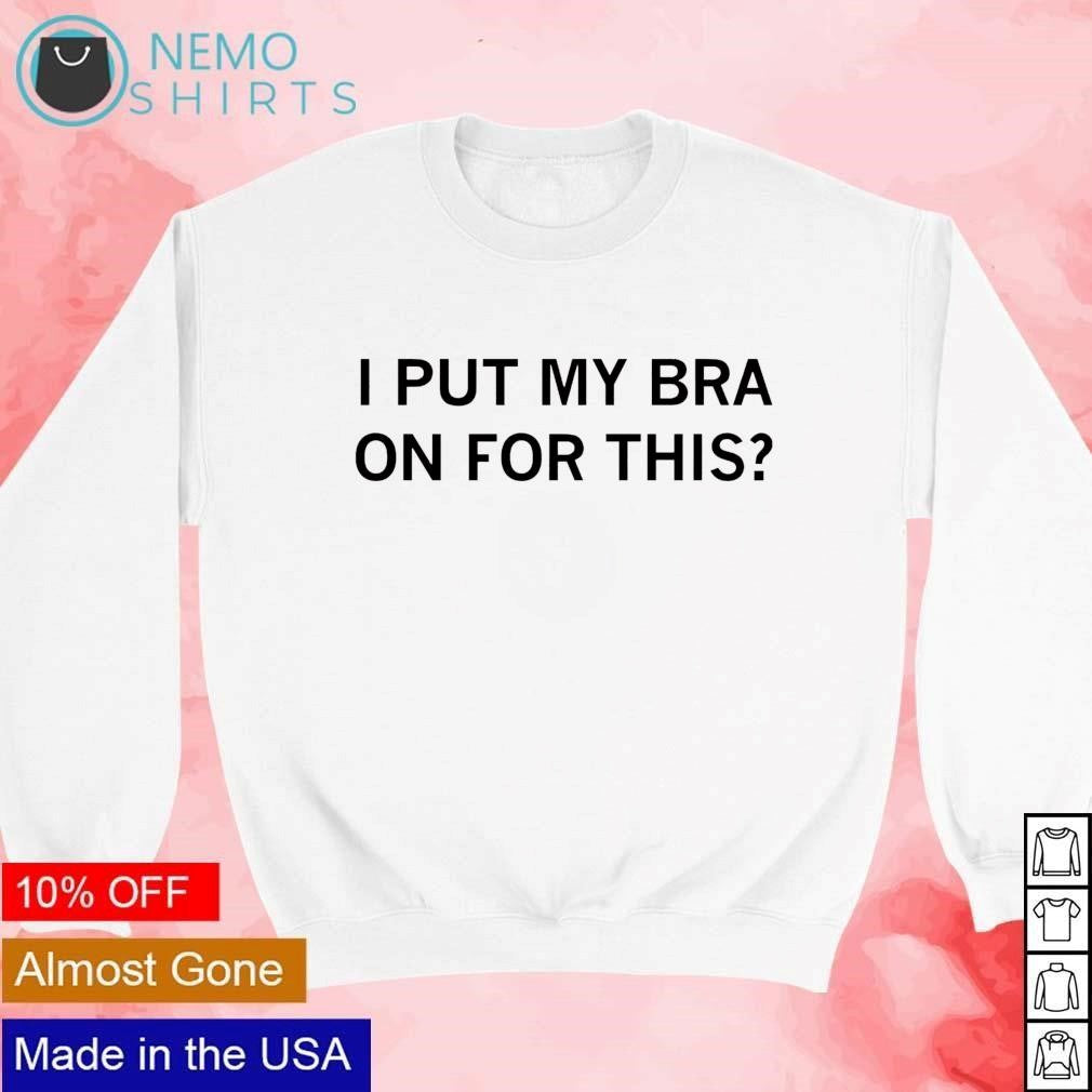 I put my bra on for this - Adult & Kids T-Shirts, Sweatshirts & Hoodies apparel design preview 4