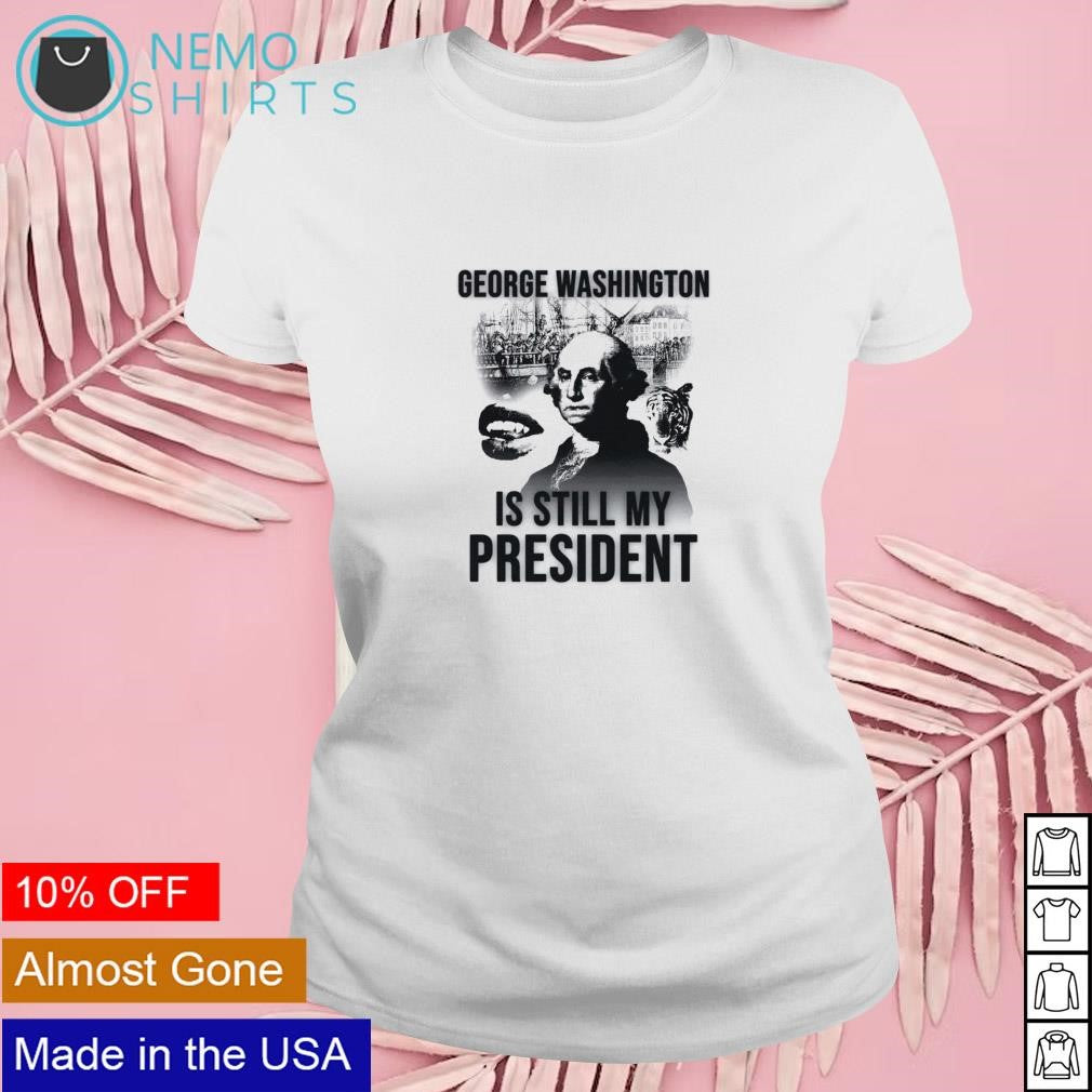 George Washington is still my president - Adult & Kids T-Shirts, Sweatshirts & Hoodies apparel design preview 4
