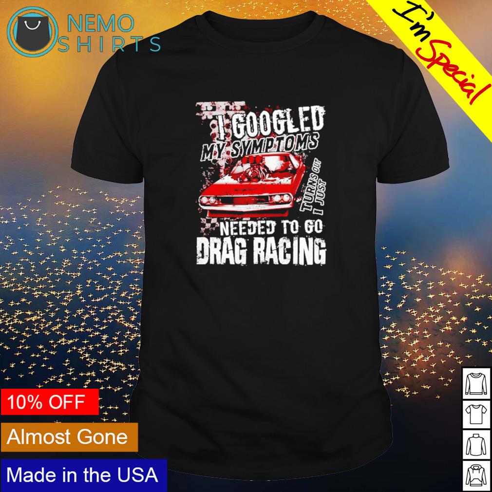 I googled my symptoms needed to go drag racing - Adult & Kids T-Shirts, Sweatshirts & Hoodies apparel design preview 1